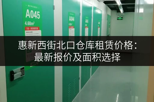 惠新西街北口仓库租赁价格：最新报价及面积选择