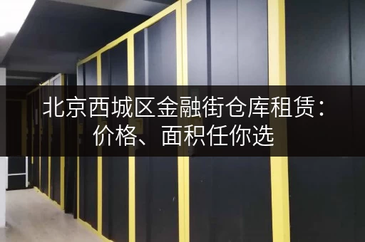 北京西城区金融街仓库租赁：价格、面积任你选