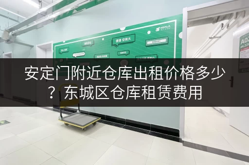 安定门附近仓库出租价格多少？东城区仓库租赁费用