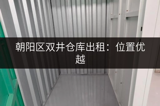 朝阳区双井仓库出租：位置优越，交通便利，多种户型！