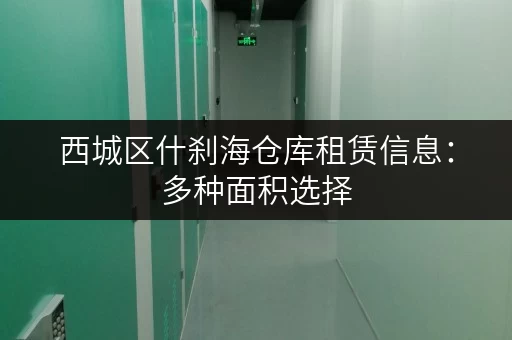 西城区什刹海仓库租赁信息：多种面积选择，价格实惠