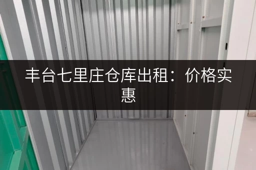 丰台七里庄仓库出租：价格实惠，多种面积任您选！