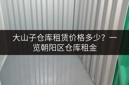 大山子仓库租赁价格多少？一览朝阳区仓库租金