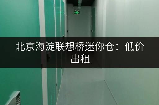 北京海淀联想桥迷你仓:低价出租,安全放心! 北京海淀联想桥迷你仓:低价出租,安全放心!