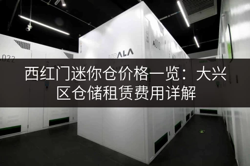 西红门迷你仓价格一览：大兴区仓储租赁费用详解