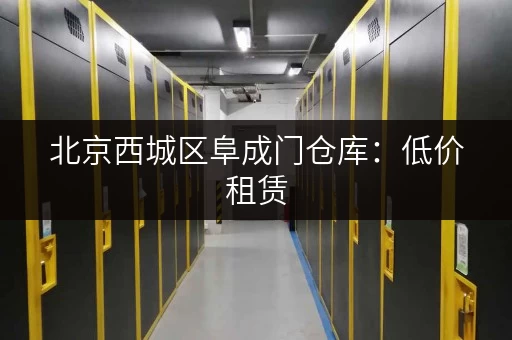 北京西城区阜成门仓库：低价租赁，轻松搞定仓储