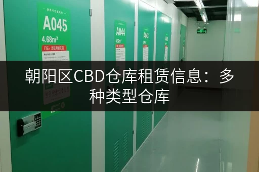 朝阳区CBD仓库租赁信息：多种类型仓库，租金低至百元起