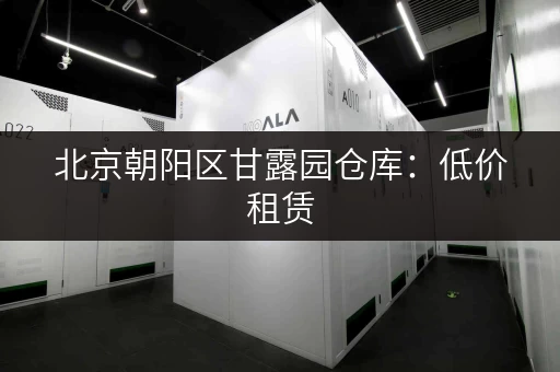 北京朝阳区甘露园仓库：低价租赁，多种面积选择！