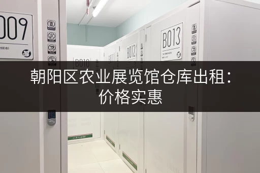 朝阳区农业展览馆仓库出租：价格实惠，位置优越，交通便利