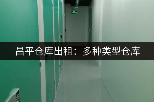 昌平仓库出租：多种类型仓库，满足企业仓储需求，租金优惠！