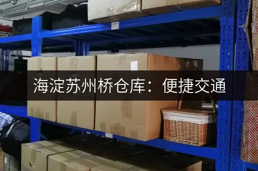 海淀苏州桥仓库：便捷交通，价格优惠，适合各种需求的仓库租赁