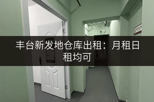 丰台新发地仓库出租：月租日租均可，适合各种需求！