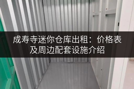成寿寺迷你仓库出租：价格表及周边配套设施介绍