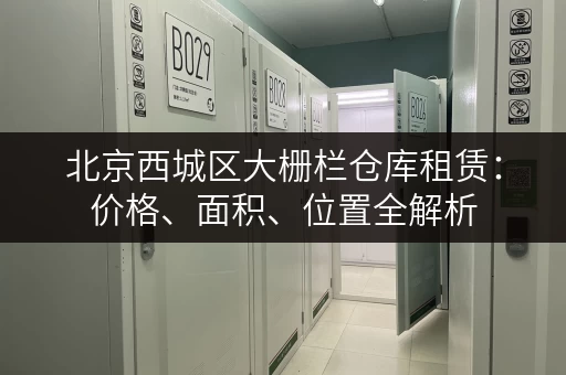 北京西城区大栅栏仓库租赁：价格、面积、位置全解析