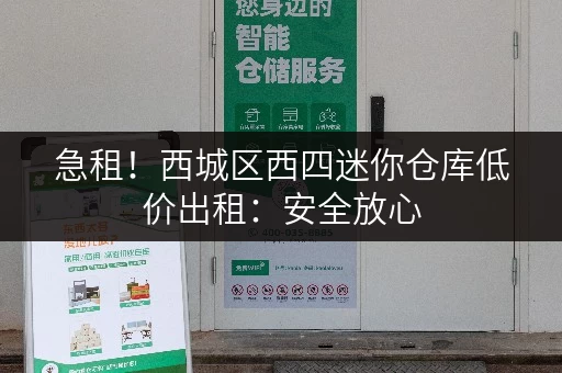 急租！西城区西四迷你仓库低价出租：安全放心，拎包入住