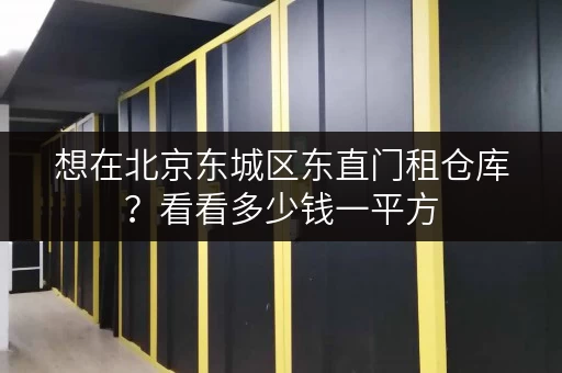 想在北京东城区东直门租仓库？看看多少钱一平方