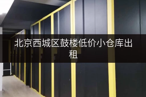 北京西城区鼓楼低价小仓库出租，安全可靠空间灵活