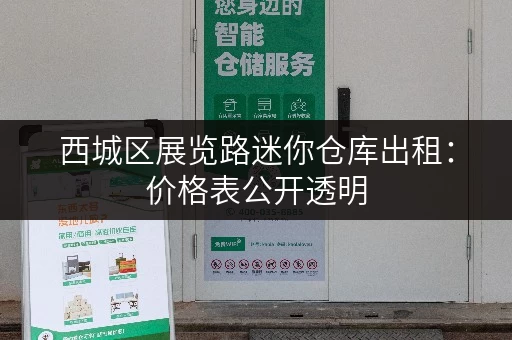 西城区展览路迷你仓库出租：价格表公开透明，帮你找到合适的储物空间！