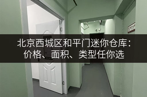 北京西城区和平门迷你仓库：价格、面积、类型任你选