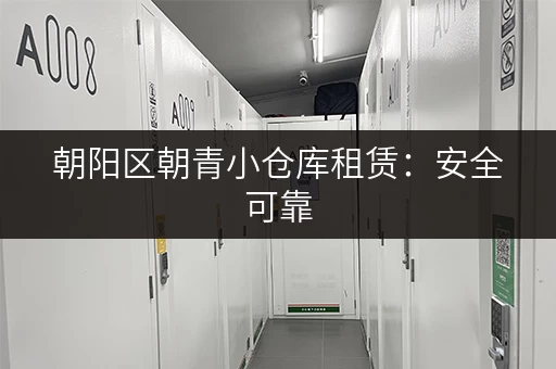 朝阳区朝青小仓库租赁：安全可靠，租金合理