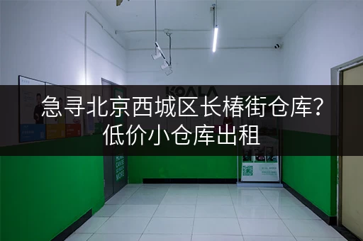 急寻北京西城区长椿街仓库？低价小仓库出租，立即联系！