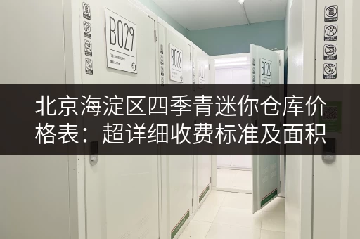 北京海淀区四季青迷你仓库价格表：超详细收费标准及面积选择