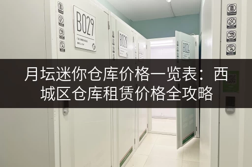 月坛迷你仓库价格一览表：西城区仓库租赁价格全攻略