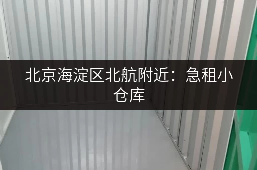 北京海淀区北航附近：急租小仓库，价格优惠！