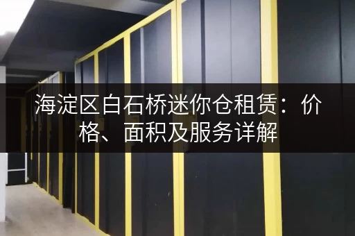 海淀区白石桥迷你仓租赁：价格、面积及服务详解