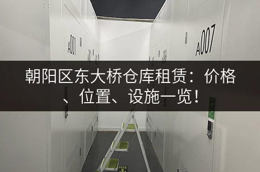朝阳区东大桥仓库租赁：价格、位置、设施一览！
