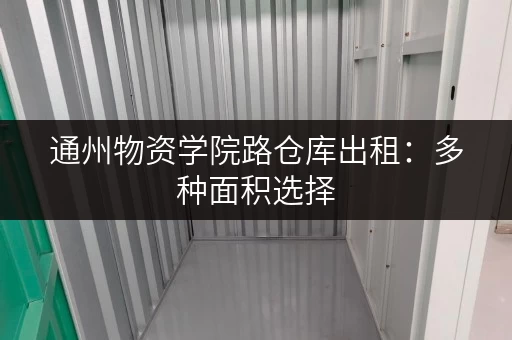 通州物资学院路仓库出租：多种面积选择，满足您的需求