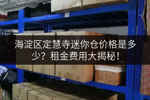 海淀区定慧寺迷你仓价格是多少？租金费用大揭秘！