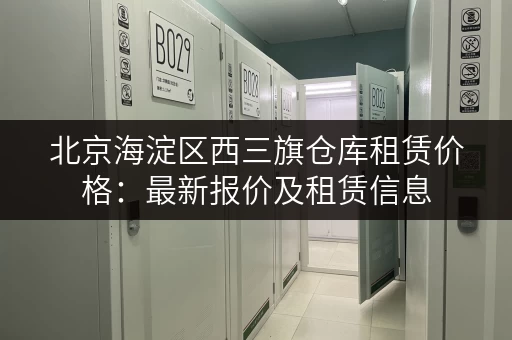 北京海淀区西三旗仓库租赁价格：最新报价及租赁信息