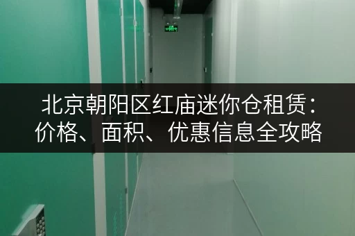 北京朝阳区红庙迷你仓租赁：价格、面积、优惠信息全攻略