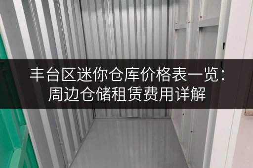 丰台区迷你仓库价格表一览：周边仓储租赁费用详解