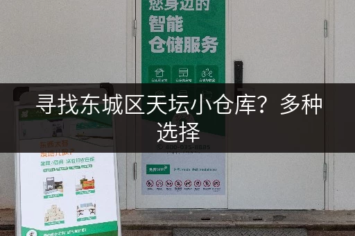 寻找东城区天坛小仓库？多种选择，立即咨询！