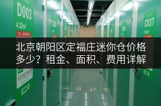 北京朝阳区定福庄迷你仓价格多少？租金、面积、费用详解
