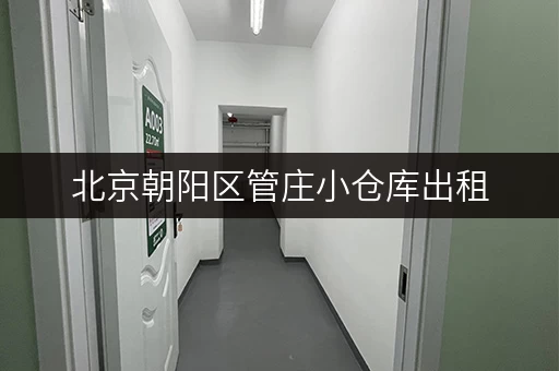 北京朝阳区管庄小仓库出租，价格便宜，位置优越