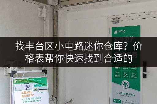 找丰台区小屯路迷你仓库？价格表帮你快速找到合适的