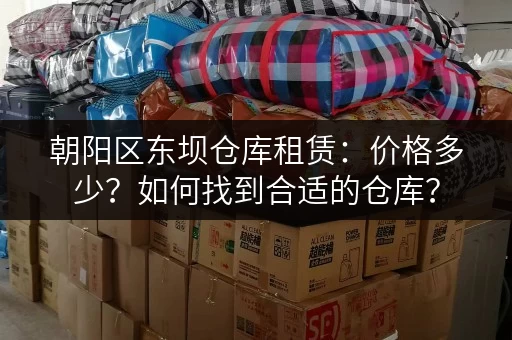 朝阳区东坝仓库租赁：价格多少？如何找到合适的仓库？