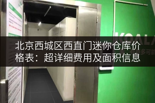 北京西城区西直门迷你仓库价格表：超详细费用及面积信息