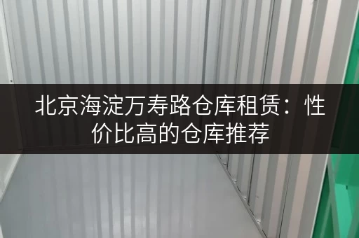 北京海淀万寿路仓库租赁：性价比高的仓库推荐