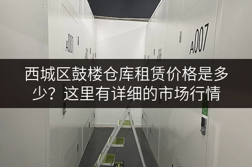 西城区鼓楼仓库租赁价格是多少？这里有详细的市场行情