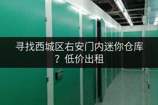 寻找西城区右安门内迷你仓库？低价出租，多种面积可选！