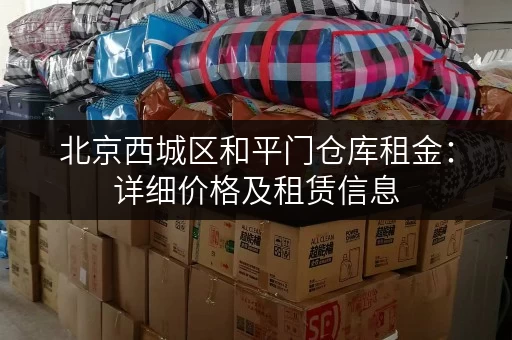 北京西城区和平门仓库租金：详细价格及租赁信息