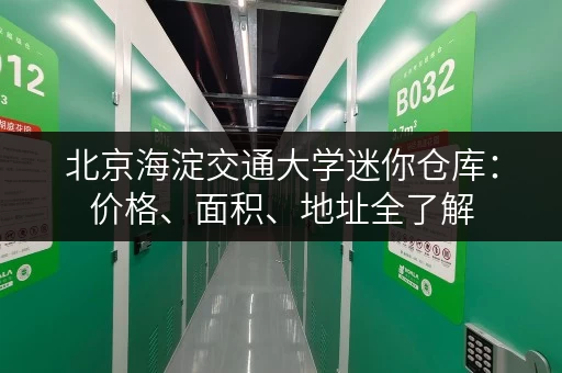 北京海淀交通大学迷你仓库：价格、面积、地址全了解