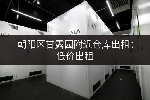 朝阳区甘露园附近仓库出租：低价出租，交通便利，适合各种企业