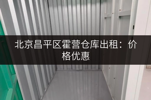 北京昌平区霍营仓库出租：价格优惠，多种面积可选
