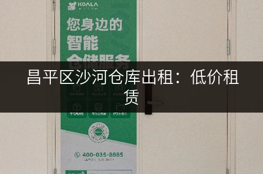 昌平区沙河仓库出租：低价租赁，满足您的仓储需求