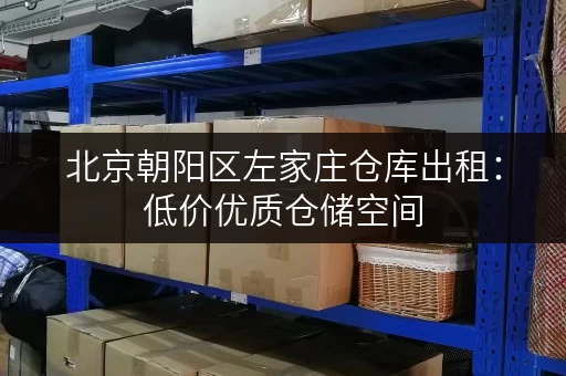 北京朝阳区左家庄仓库出租：低价优质仓储空间，立即租赁！